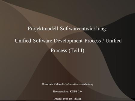 Projektmodell Softwareentwicklung: Unified Software Development Process / Unified Process (Teil I) Historisch Kulturelle Informationsverarbeitung Hauptseminar: