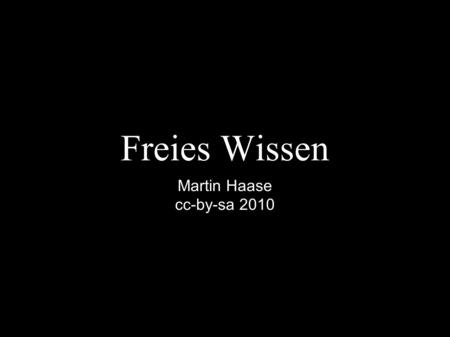 Freies Wissen Martin Haase cc-by-sa 2010. free knowledge use reuse redistribute without legal, social or technological restriction.