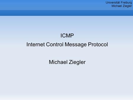 ICMP Internet Control Message Protocol Michael Ziegler Universität Freiburg Michael Ziegler.