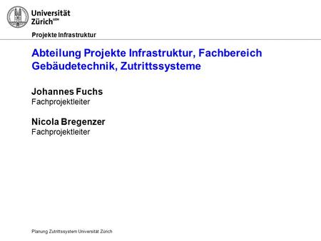 Projekte Infrastruktur Abteilung Projekte Infrastruktur, Fachbereich Gebäudetechnik, Zutrittssysteme Planung Zutrittssystem Universität Zürich Johannes.