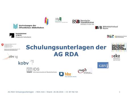 Schulungsunterlagen der AG RDA Vertretungen der Öffentlichen Bibliotheken 1 AG RDA Schulungsunterlagen | RDA mini | Stand: 26.08.2016 | CC BY-NC-SA.