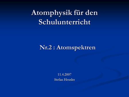 Atomphysik für den Schulunterricht 11.4.2007 Stefan Heusler Nr.2 : Atomspektren.