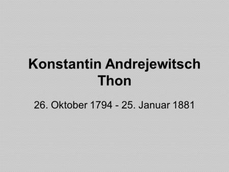 Konstantin Andrejewitsch Thon 26. Oktober 1794 - 25. Januar 1881.