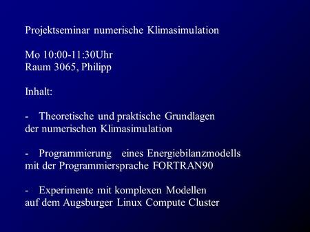 Projektseminar numerische Klimasimulation Mo 10:00-11:30Uhr Raum 3065, Philipp Inhalt: - Theoretische und praktische Grundlagen der numerischen Klimasimulation.