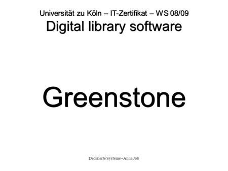 Dedizierte Systeme - Anna Job Universität zu Köln – IT-Zertifikat – WS 08/09 Digital library software Greenstone.