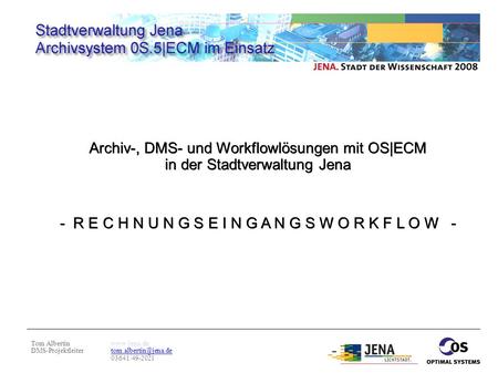 Tom Albertin DMS-Projektleiter  03641/49-2021 Archiv-, DMS- und Workflowlösungen mit OS|ECM in der Stadtverwaltung Jena.
