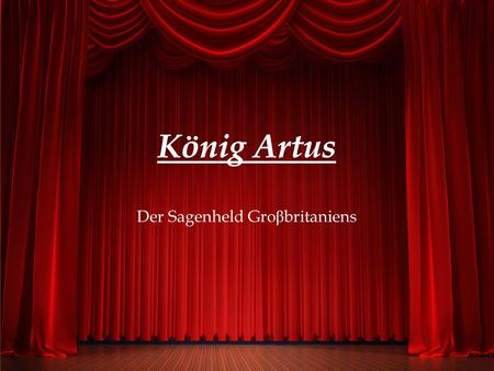 Der Sagenheld Gro β britaniens   König Artus war einer der glänzendsten Sagengestalten der europäischen Vergangenheit.  Artus ist eine wichtige Figur.