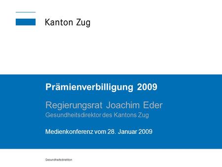Gesundheitsdirektion Prämienverbilligung 2009 Regierungsrat Joachim Eder Gesundheitsdirektor des Kantons Zug Medienkonferenz vom 28. Januar 2009.