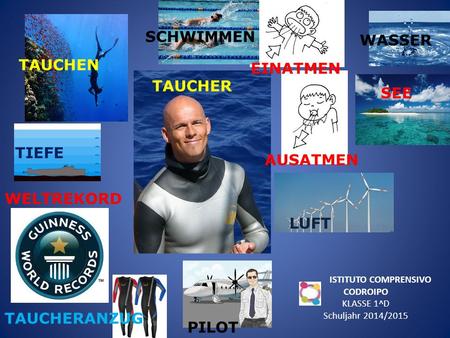 ISTITUTO COMPRENSIVO CODROIPO KLASSE 1^D Schuljahr 2014/2015 TAUCHER SCHWIMMEN TAUCHEN WASSER AUSATMEN EINATMEN TIEFE WELTREKORD LUFT PILOT TAUCHERANZUG.