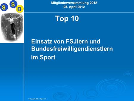 © Copyright SSB Solingen e.V. Mitgliederversammlung 2012 25. April 2012 Top 10 Einsatz von FSJlern und Bundesfreiwilligendienstlern im Sport.