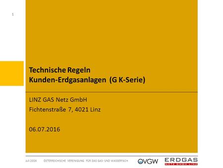 Technische Regeln Kunden-Erdgasanlagen (G K-Serie) LINZ GAS Netz GmbH Fichtenstraße 7, 4021 Linz 06.07.2016 Juli 2016 ÖSTERREICHISCHE VEREINIGUNG FÜR DAS.