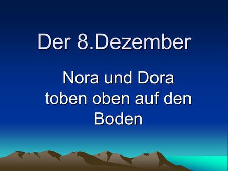 Der 8.Dezember Nora und Dora toben oben auf den Boden.