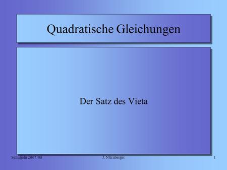 J. NürnbergerSchuljahr 2007 /081 Quadratische Gleichungen Der Satz des Vieta.