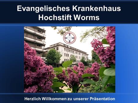 Evangelisches Krankenhaus Hochstift Worms Herzlich Willkommen zu unserer Präsentation.