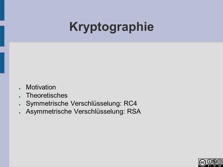 Kryptographie ● Motivation ● Theoretisches ● Symmetrische Verschlüsselung: RC4 ● Asymmetrische Verschlüsselung: RSA.