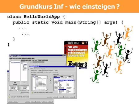 Class HelloWorldApp { public static void main(String[] args) {... } Grundkurs Inf - wie einsteigen ?