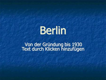 Text durch Klicken hinzufügen Berlin Von der Gründung bis 1930.