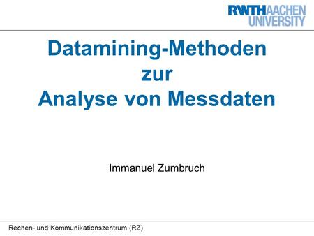 Rechen- und Kommunikationszentrum (RZ) Datamining-Methoden zur Analyse von Messdaten Immanuel Zumbruch.