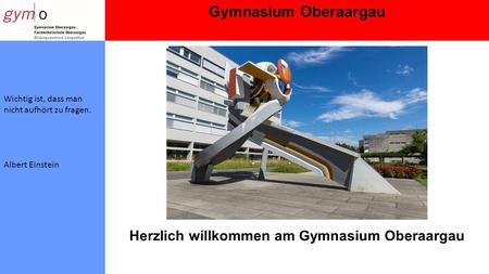Gymnasium Oberaargau Wichtig ist, dass man nicht aufhört zu fragen. Albert Einstein Herzlich willkommen am Gymnasium Oberaargau.