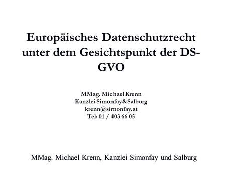 MMag. Michael Krenn, Kanzlei Simonfay und Salburg Europäisches Datenschutzrecht unter dem Gesichtspunkt der DS- GVO MMag. Michael Krenn Kanzlei Simonfay&Salburg.