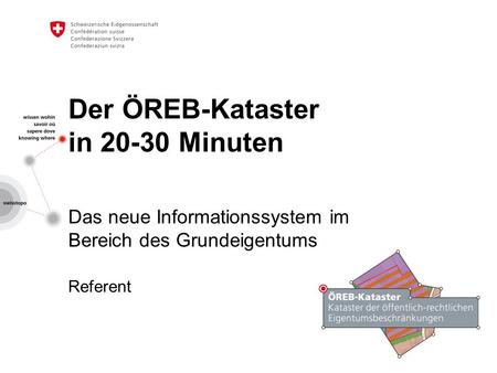 Der ÖREB-Kataster in Minuten Das neue Informationssystem im Bereich des Grundeigentums Referent.