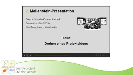 2. Meilenstein-Präsentation Gruppe: Visuelle Kommunikation 2 Seminarkurs 2015/2016 Nico Bertsche und Alina Stöffler Thema: Drehen eines Projektvideos.