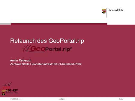 Slide 1 FOSSGIS Relaunch des GeoPortal.rlp Armin Retterath Zentrale Stelle Geodateninfrastruktur Rheinland-Pfalz.