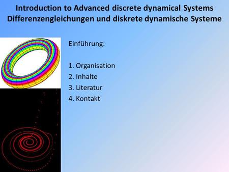 Introduction to Advanced discrete dynamical Systems Differenzengleichungen und diskrete dynamische Systeme Einführung: 1. Organisation 2. Inhalte 3. Literatur.