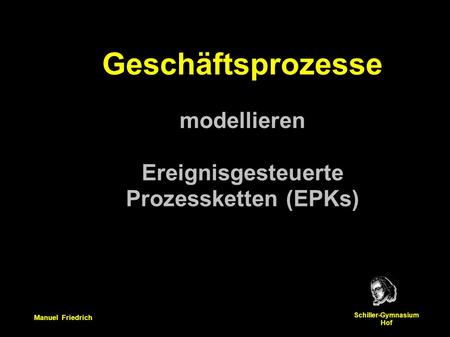 Manuel Friedrich Schiller-Gymnasium Hof Geschäftsprozesse modellieren Ereignisgesteuerte Prozessketten (EPKs)