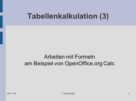 J. Nürnberger2007 / 081 Tabellenkalkulation (3) Arbeiten mit Formeln am Beispiel von OpenOffice.org Calc.