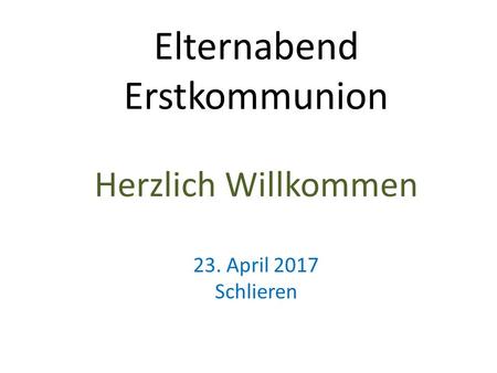 Elternabend Erstkommunion Herzlich Willkommen 23. April 2017 Schlieren.