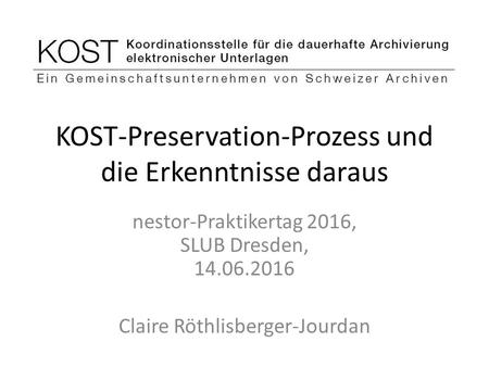KOST-Preservation-Prozess und die Erkenntnisse daraus nestor-Praktikertag 2016, SLUB Dresden, Claire Röthlisberger-Jourdan.