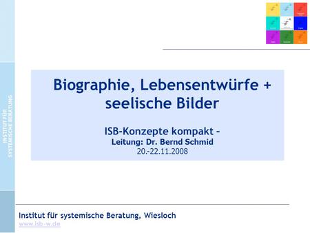 Institut für systemische Beratung, Wiesloch  Biographie, Lebensentwürfe + seelische Bilder ISB-Konzepte kompakt – Leitung: Dr. Bernd Schmid.