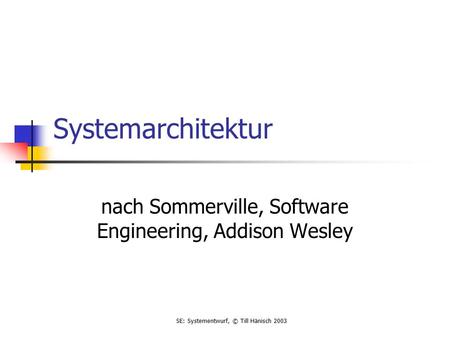 SE: Systementwurf, © Till Hänisch 2003 Systemarchitektur nach Sommerville, Software Engineering, Addison Wesley.