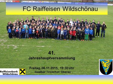 41. Jahreshauptversammlung Freitag, , 19:30 Uhr Gasthof Tirolerhof, Oberau FC Raiffeisen Wildschönau.