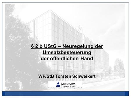 § 2 b UStG – Neuregelung der Umsatzbesteuerung der öffentlichen Hand WP/StB Torsten Schweikert.