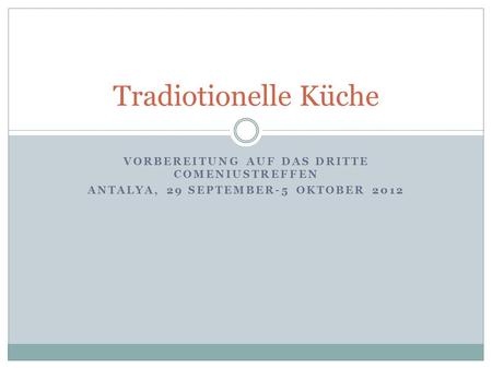 VORBEREITUNG AUF DAS DRITTE COMENIUSTREFFEN ANTALYA, 29 SEPTEMBER-5 OKTOBER 2012 Tradiotionelle Küche.