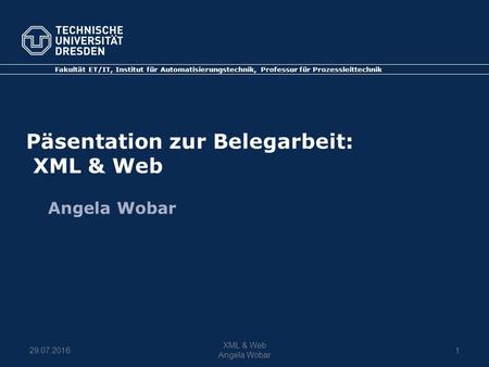 Fakultät ET/IT, Institut für Automatisierungstechnik, Professur für Prozessleittechnik Päsentation zur Belegarbeit: XML & Web Angela Wobar