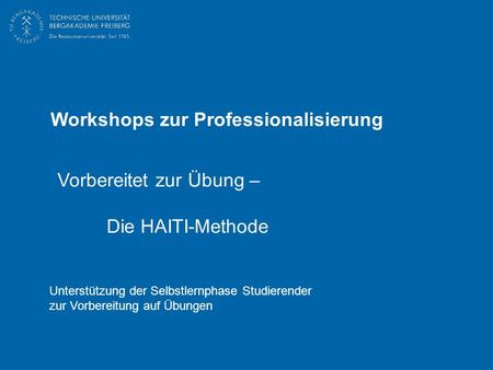 Vorbereitet zur Übung – Die HAITI-Methode Workshops zur Professionalisierung Unterstützung der Selbstlernphase Studierender zur Vorbereitung auf Übungen.