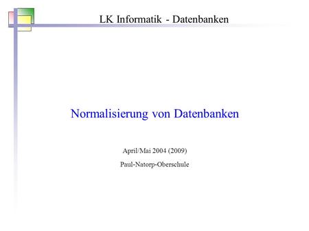 LK Informatik - Datenbanken Normalisierung von Datenbanken April/Mai 2004 (2009) Paul-Natorp-Oberschule.