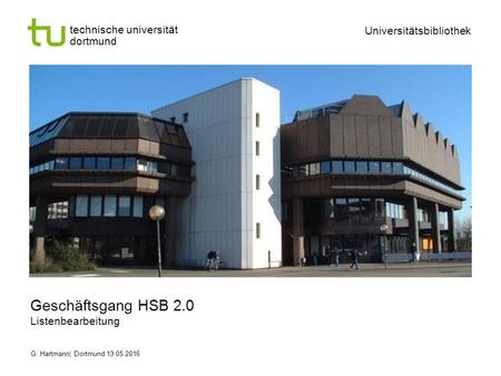 Technische universität dortmund Universitätsbibliothek G. Hartmann| Dortmund Geschäftsgang HSB 2.0 Listenbearbeitung.