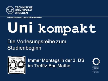 Uni kompakt Fachschaftsrat Maschinenwesen Die Vorlesungsreihe zum Studienbeginn Immer Montags in der 3. DS im Trefftz-Bau Mathe.