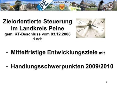 1 Zielorientierte Steuerung im Landkreis Peine gem. KT-Beschluss vom durch Mittelfristige Entwicklungsziele mit Handlungsschwerpunkten 2009/2010.