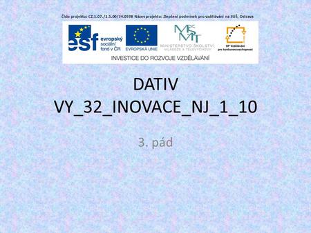 DATIV VY_32_INOVACE_NJ_1_10 3. pád Číslo projektu: CZ.1.07./1.5.00/ Název projektu: Zlepšení podmínek pro vzdělávání na SUŠ, Ostrava.