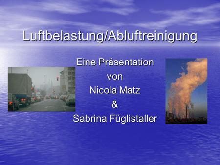 Luftbelastung/Abluftreinigung Eine Präsentation von Nicola Matz & Sabrina Füglistaller.