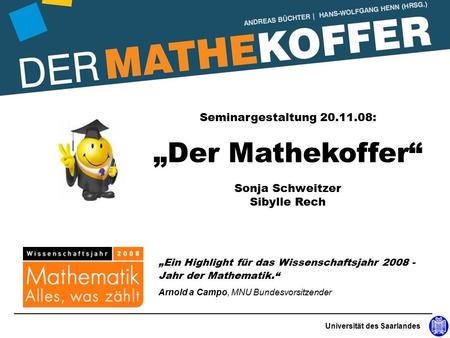 Seminargestaltung : „Der Mathekoffer“ Sonja Schweitzer Sibylle Rech Universität des Saarlandes „Ein Highlight für das Wissenschaftsjahr
