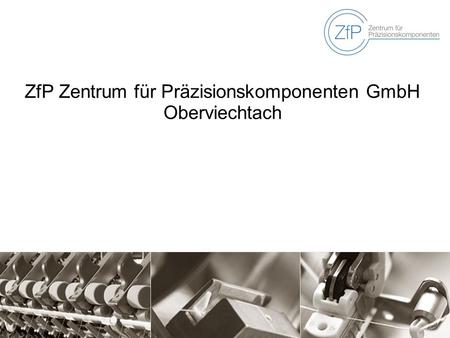 ZfP Zentrum für Präzisionskomponenten GmbH Oberviechtach.