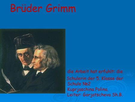 Brüder Grimm die Arbeit hat erfuhlt: die Schulerin der 5 Schulerin der 5. Klasse der Schule №2 Kuprjaschina Polina. Leiter: Gorjatscheva Sh.B.