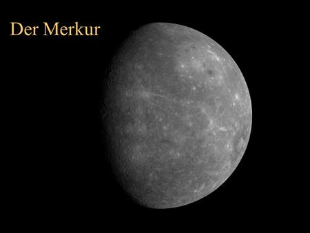 Der Merkur. Merkur - kleinster und sonnennächster Planet - wegen Sonnennähe schwer zu sehen - extreme Temperaturunterschiede: zwischen 430 und -170 °C.