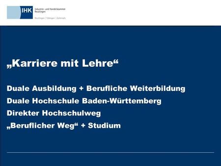 „Karriere mit Lehre“ Duale Ausbildung + Berufliche Weiterbildung Duale Hochschule Baden-Württemberg Direkter Hochschulweg „Beruflicher Weg“ + Studium.